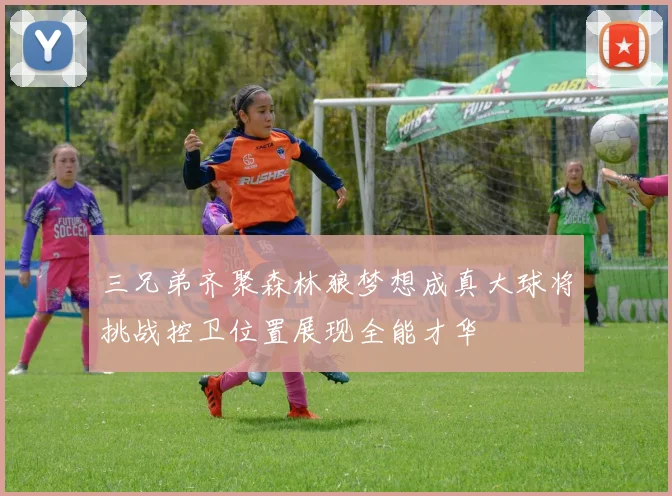 三兄弟齐聚森林狼梦想成真大球将挑战控卫位置展现全能才华