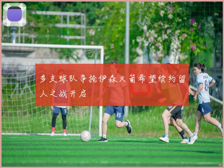 多支球队争抢伊森火箭希望续约留人之战开启