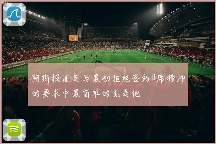 阿斯报道皇马最初拒绝签约B席穆帅的要求中最简单的竟是他