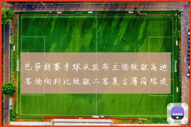 巴萨新赛季球衣发布主场致敬高迪客场向科比致敬二客复古薄荷绿设计引发热议
