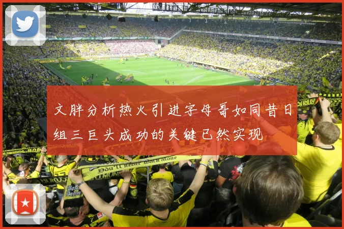 文胖分析热火引进字母哥如同昔日组三巨头成功的关键已然实现