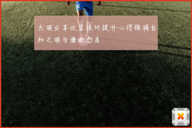 杰明分享攻筐技巧提升心得强调自知之明与谦逊态度