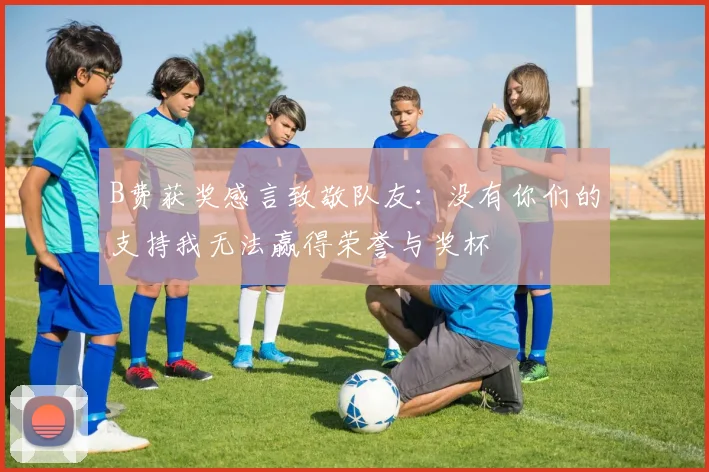B费获奖感言致敬队友：没有你们的支持我无法赢得荣誉与奖杯