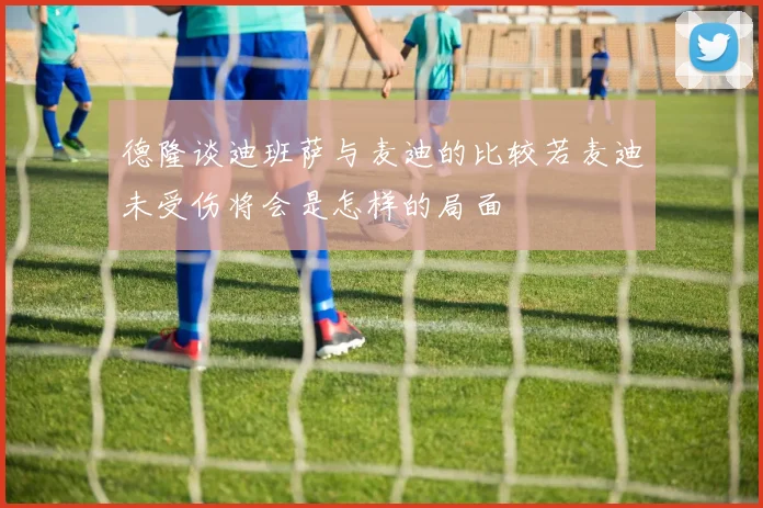 德隆谈迪班萨与麦迪的比较若麦迪未受伤将会是怎样的局面