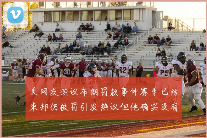 美网友热议布朗罚款事件赛季已结束却仍被罚引发热议但他确实没有说谎