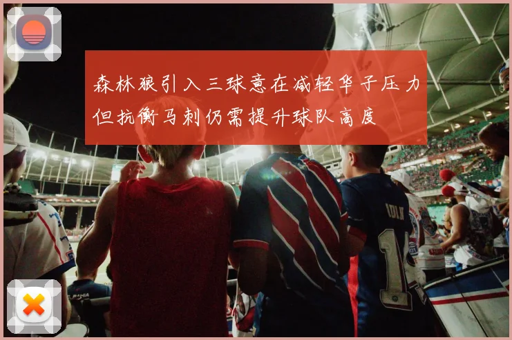 森林狼引入三球意在减轻华子压力但抗衡马刺仍需提升球队高度